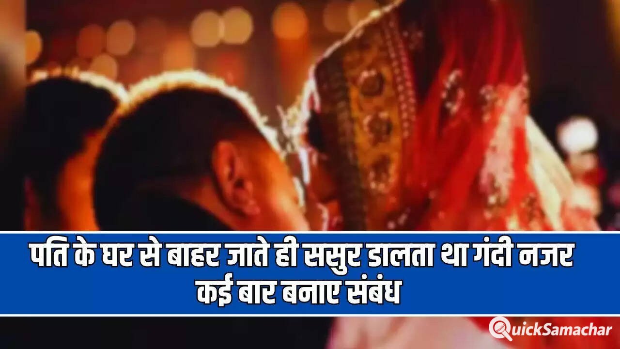  पति के घर से बाहर जाते ही ससुर डालता था गंदी नजर, कई बार बनाए संबंध, अब थाने पहुंचा मामला 
