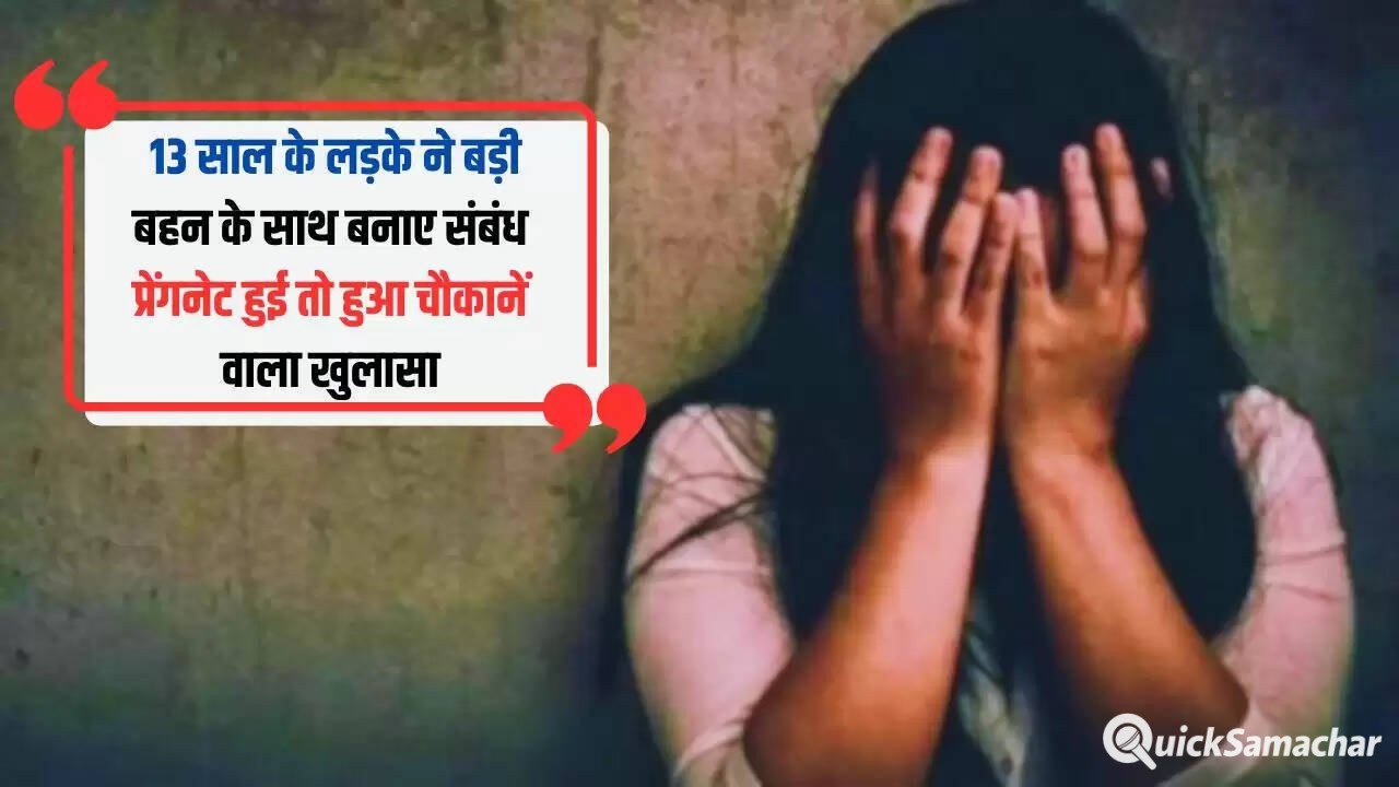 13 साल के लड़के ने बड़ी बहन के साथ बनाए संबंध, प्रेंगनेट हुई तो हुआ चौकानें वाला खुलासा